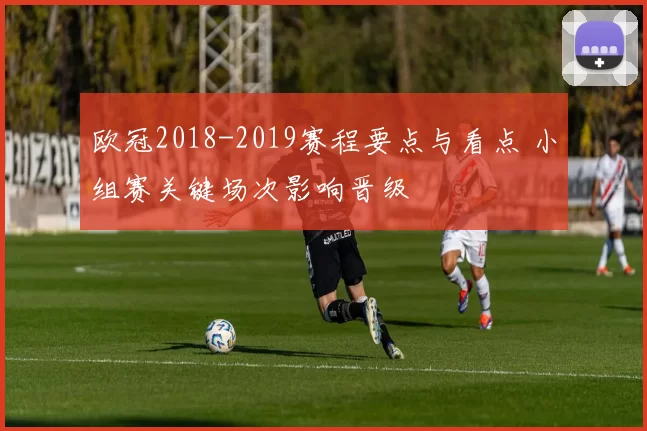 欧冠2018-2019赛程要点与看点 小组赛关键场次影响晋级