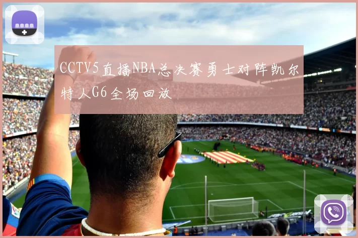 CCTV5直播NBA总决赛勇士对阵凯尔特人G6全场回放