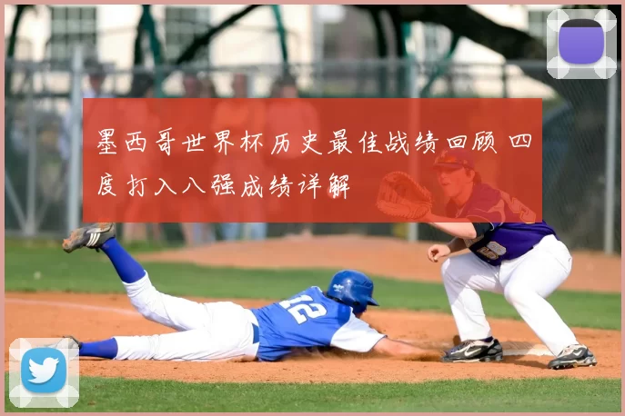 墨西哥世界杯历史最佳战绩回顾 四度打入八强成绩详解