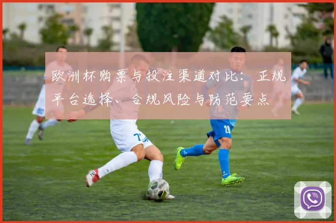 欧洲杯购票与投注渠道对比：正规平台选择、合规风险与防范要点