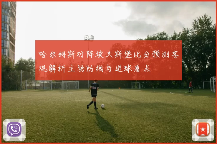 哈尔姆斯对阵埃夫斯堡比分预测客观解析主场防线与进球看点