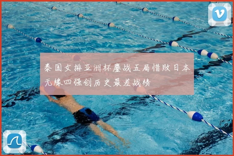 泰国女排亚洲杯鏖战五局惜败日本无缘四强创历史最差战绩