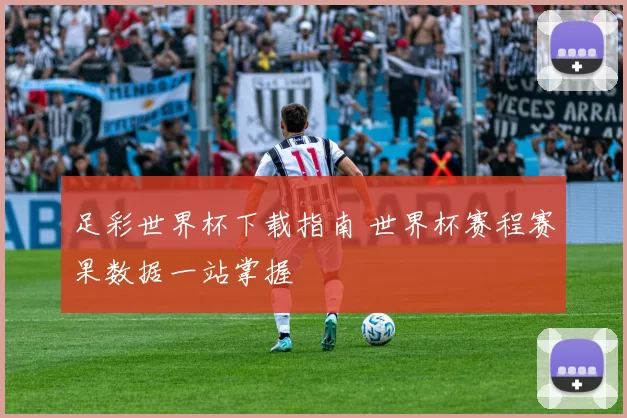 足彩世界杯下载指南 世界杯赛程赛果数据一站掌握