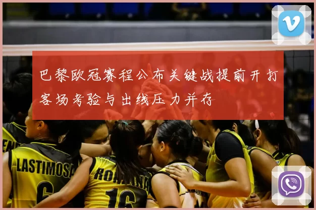 巴黎欧冠赛程公布关键战提前开打客场考验与出线压力并存