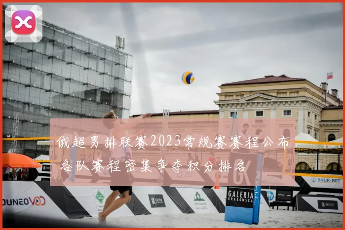 俄超男排联赛2023常规赛赛程公布 各队赛程密集争夺积分排名