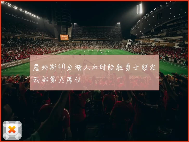 詹姆斯40分湖人加时险胜勇士锁定西部第九席位