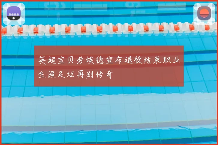 英超宝贝劳埃德宣布退役结束职业生涯足坛再别传奇