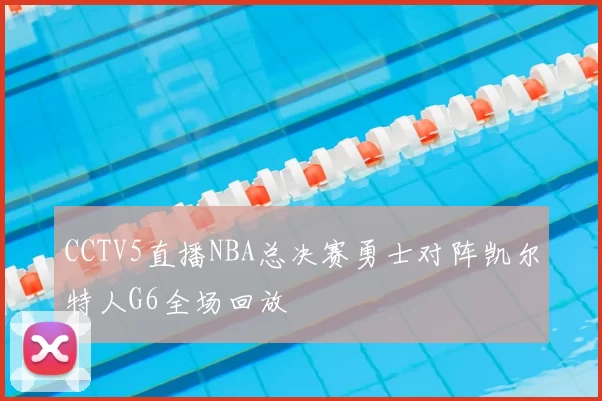 CCTV5直播NBA总决赛勇士对阵凯尔特人G6全场回放