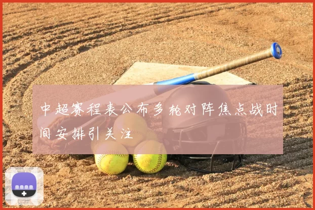 中超赛程表公布多轮对阵焦点战时间安排引关注