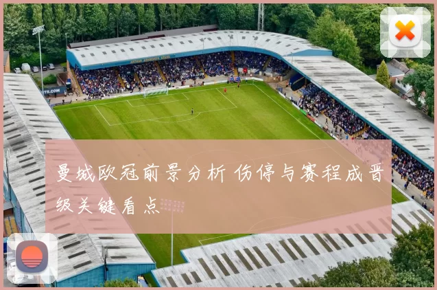 曼城欧冠前景分析 伤停与赛程成晋级关键看点