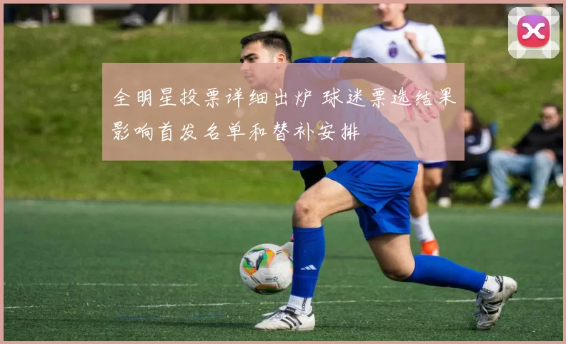 全明星投票详细出炉 球迷票选结果影响首发名单和替补安排