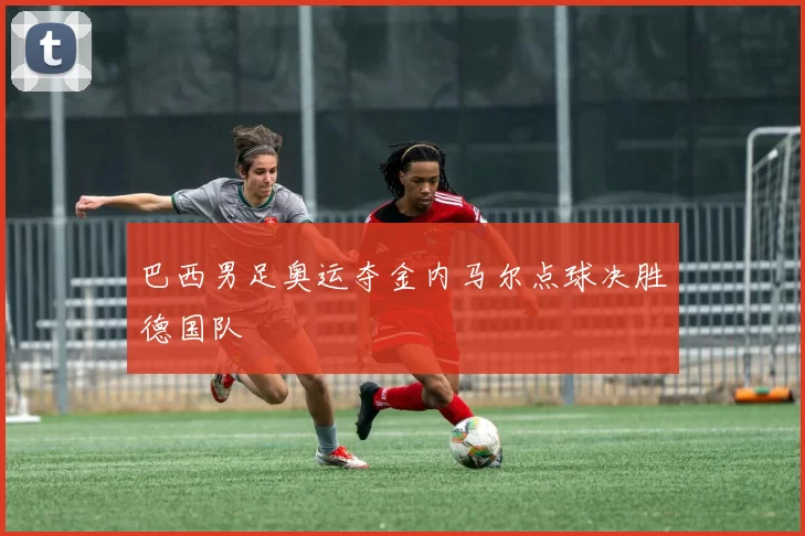 巴西男足奥运夺金内马尔点球决胜德国队