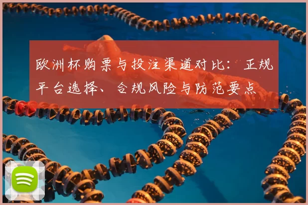 欧洲杯购票与投注渠道对比：正规平台选择、合规风险与防范要点