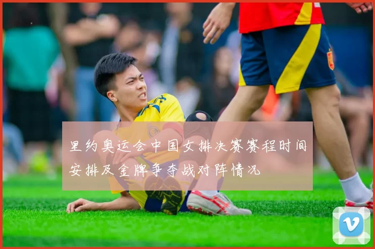 里约奥运会中国女排决赛赛程时间安排及金牌争夺战对阵情况