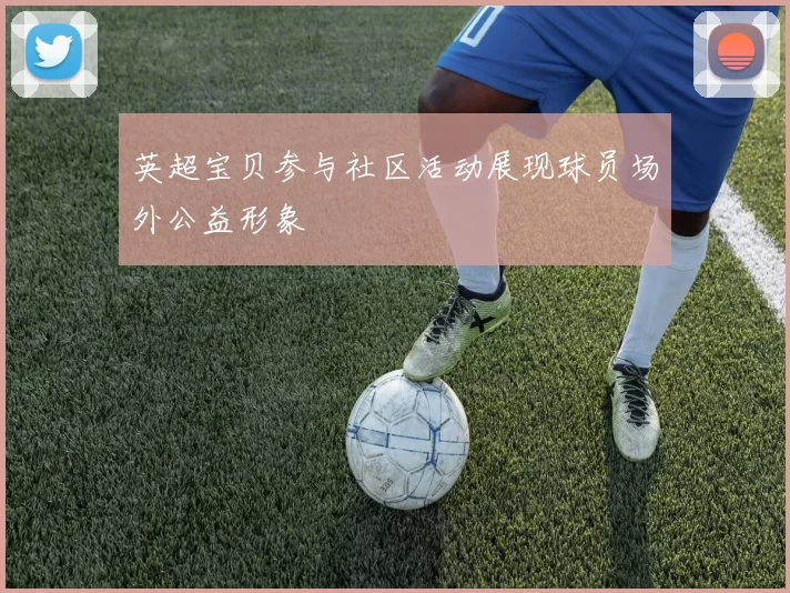 英超宝贝参与社区活动展现球员场外公益形象