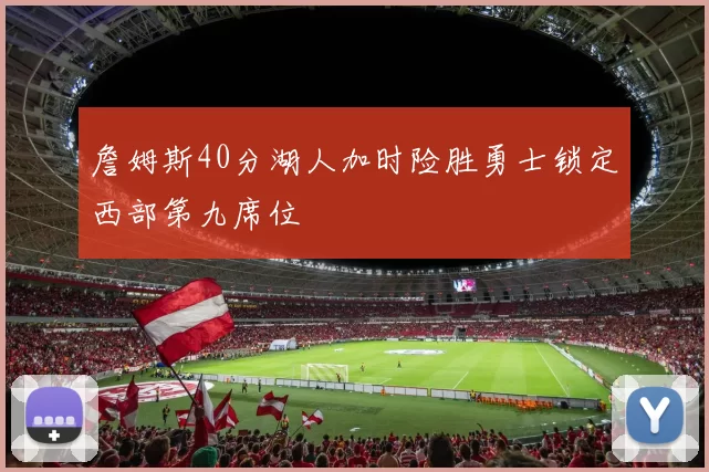 詹姆斯40分湖人加时险胜勇士锁定西部第九席位