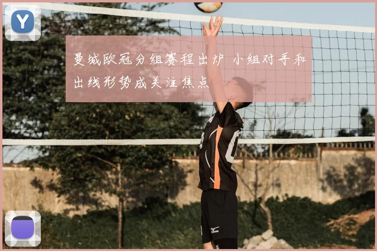 曼城欧冠分组赛程出炉 小组对手和出线形势成关注焦点