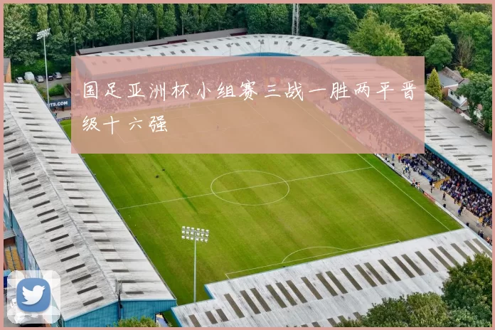 国足亚洲杯小组赛三战一胜两平晋级十六强