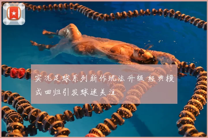 实况足球系列新作玩法升级 经典模式回归引发球迷关注