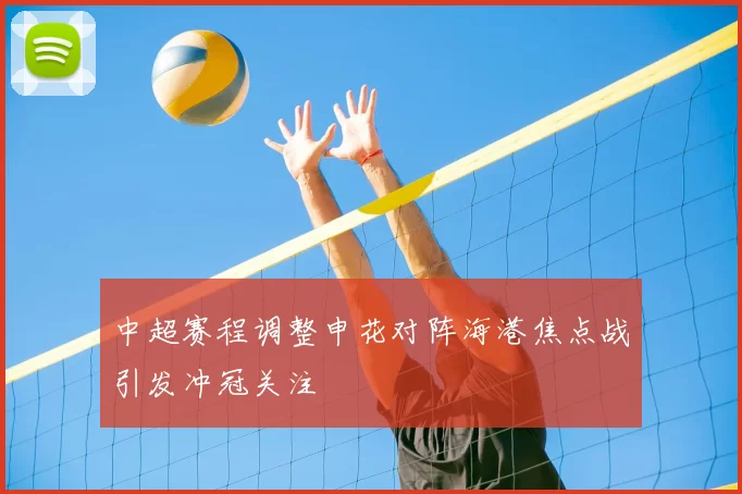 中超赛程调整申花对阵海港焦点战引发冲冠关注