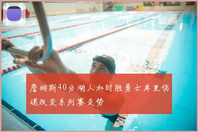 詹姆斯40分湖人加时胜勇士库里伤退改变系列赛走势