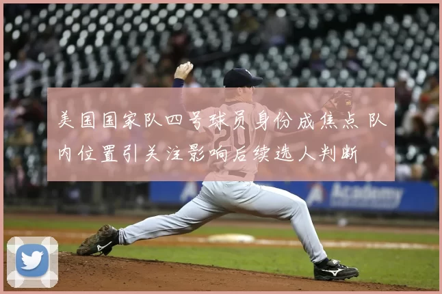 美国国家队四号球员身份成焦点 队内位置引关注影响后续选人判断