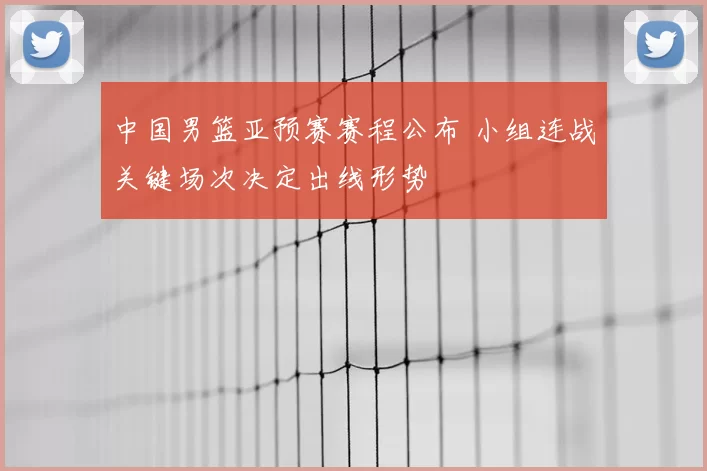 中国男篮亚预赛赛程公布 小组连战关键场次决定出线形势
