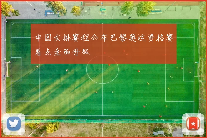 中国女排赛程公布巴黎奥运资格赛看点全面升级