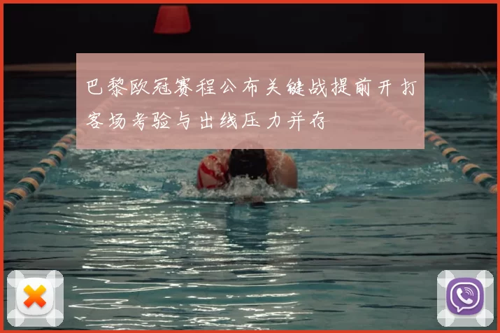 巴黎欧冠赛程公布关键战提前开打客场考验与出线压力并存