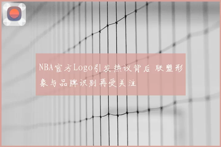 NBA官方Logo引发热议背后 联盟形象与品牌识别再受关注