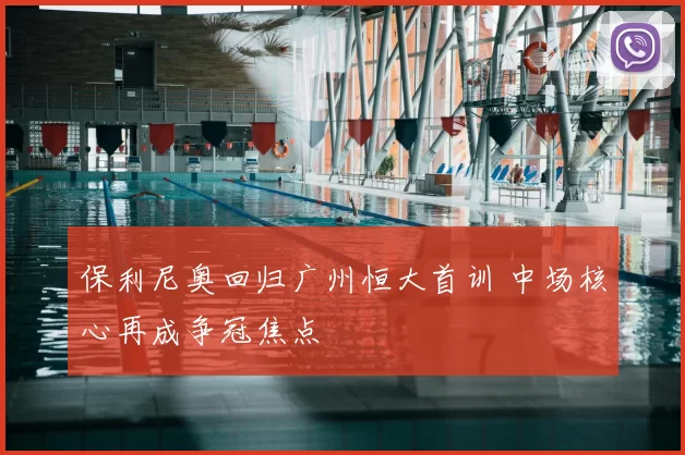 保利尼奥回归广州恒大首训 中场核心再成争冠焦点