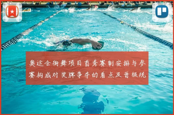 奥运会街舞项目首秀赛制安排与参赛构成对奖牌争夺的看点及晋级规则