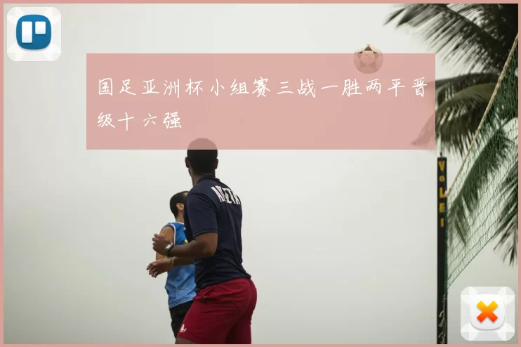 国足亚洲杯小组赛三战一胜两平晋级十六强