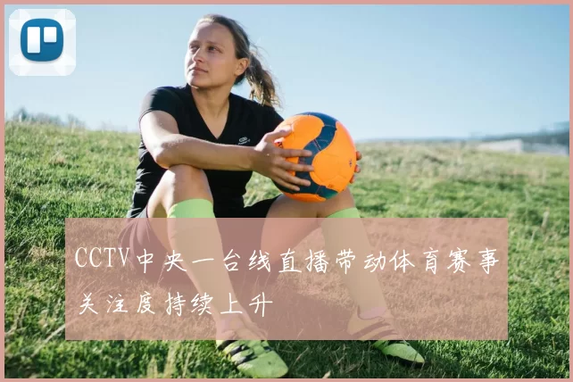 CCTV中央一台线直播带动体育赛事关注度持续上升
